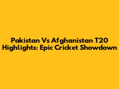 Pakistan Vs Afghanistan T20 Highlights: Epic Cricket Showdown