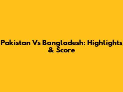 Pakistan Vs Bangladesh: Highlights & Score