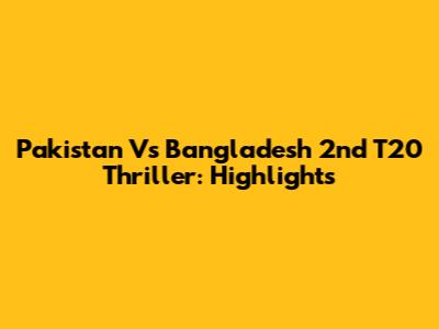 Pakistan Vs Bangladesh 2nd T20 Thriller: Highlights