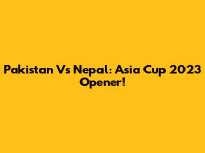 Pakistan Vs Nepal: Asia Cup 2023 Opener!