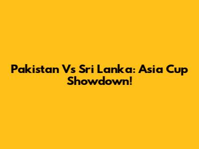 Pakistan Vs Sri Lanka: Asia Cup Showdown!