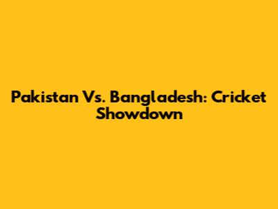 Pakistan Vs. Bangladesh: Cricket Showdown