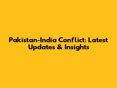 Pakistan-India Conflict: Latest Updates & Insights