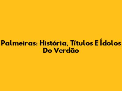 Palmeiras: História, Títulos E Ídolos Do Verdão
