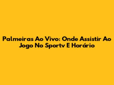 Palmeiras Ao Vivo: Onde Assistir Ao Jogo No Sportv E Horário