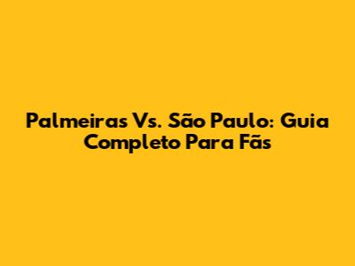 Palmeiras Vs. São Paulo: Guia Completo Para Fãs