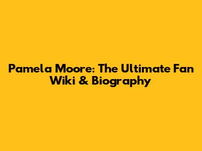 Pamela Moore: The Ultimate Fan Wiki & Biography