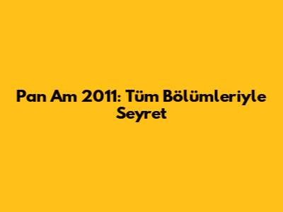 Pan Am 2011: Tüm Bölümleriyle Seyret