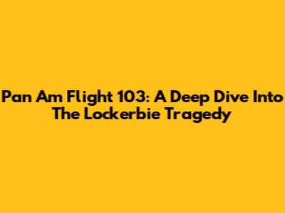 Pan Am Flight 103: A Deep Dive Into The Lockerbie Tragedy
