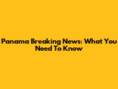 Panama Breaking News: What You Need To Know