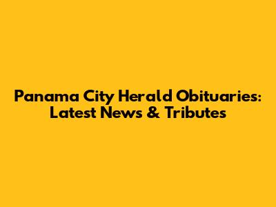 Panama City Herald Obituaries: Latest News & Tributes