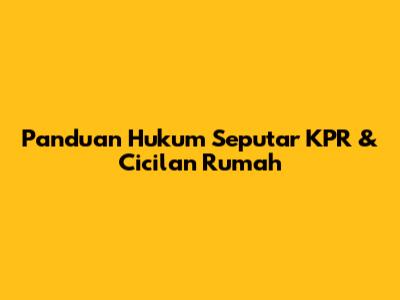 Panduan Hukum Seputar KPR & Cicilan Rumah