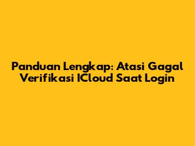 Panduan Lengkap: Atasi Gagal Verifikasi ICloud Saat Login