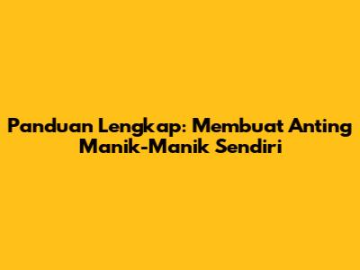 Panduan Lengkap: Membuat Anting Manik-Manik Sendiri
