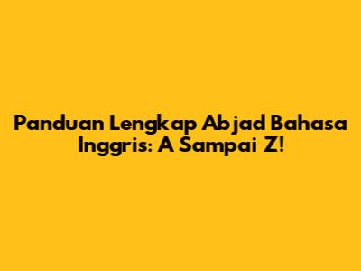 Panduan Lengkap Abjad Bahasa Inggris: A Sampai Z!