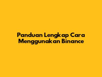 Panduan Lengkap Cara Menggunakan Binance