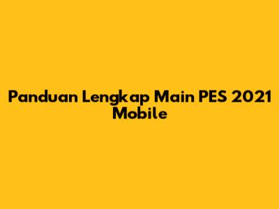 Panduan Lengkap Main PES 2021 Mobile