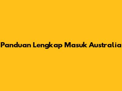 Panduan Lengkap Masuk Australia