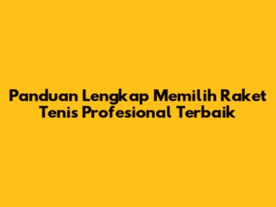 Panduan Lengkap Memilih Raket Tenis Profesional Terbaik