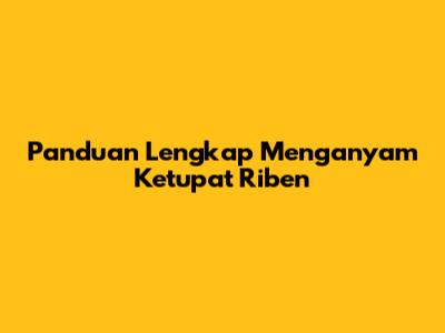 Panduan Lengkap Menganyam Ketupat Riben