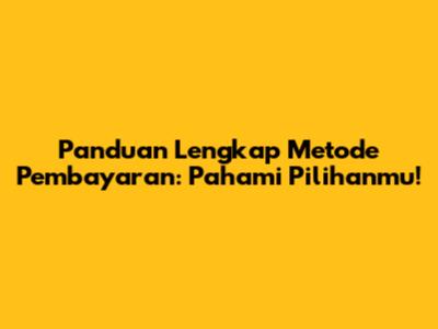 Panduan Lengkap Metode Pembayaran: Pahami Pilihanmu!