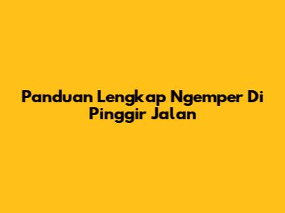 Panduan Lengkap Ngemper Di Pinggir Jalan