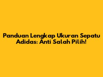 Panduan Lengkap Ukuran Sepatu Adidas: Anti Salah Pilih!