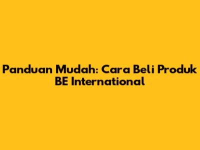 Panduan Mudah: Cara Beli Produk BE International