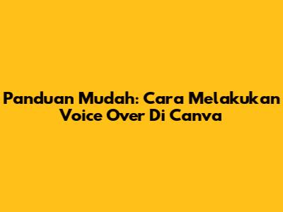 Panduan Mudah: Cara Melakukan Voice Over Di Canva