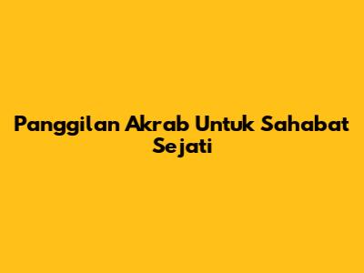Panggilan Akrab Untuk Sahabat Sejati