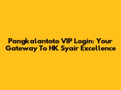 Pangkalantoto VIP Login: Your Gateway To HK Syair Excellence