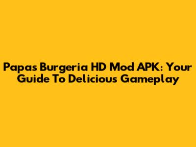 Papa's Burgeria HD Mod APK: Your Guide To Delicious Gameplay