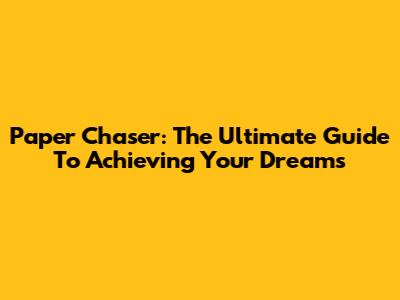 Paper Chaser: The Ultimate Guide To Achieving Your Dreams