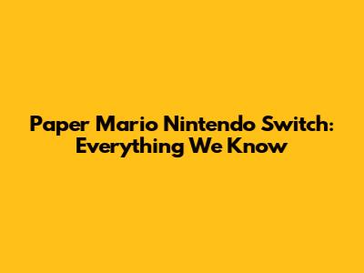Paper Mario Nintendo Switch: Everything We Know