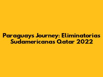 Paraguay's Journey: Eliminatorias Sudamericanas Qatar 2022