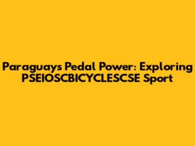 Paraguay's Pedal Power: Exploring PSEIOSCBICYCLESCSE Sport
