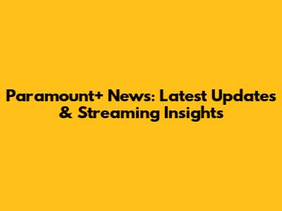 Paramount+ News: Latest Updates & Streaming Insights