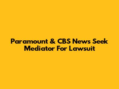 Paramount & CBS News Seek Mediator For Lawsuit