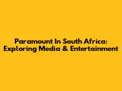 Paramount In South Africa: Exploring Media & Entertainment