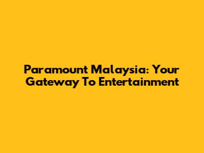 Paramount Malaysia: Your Gateway To Entertainment