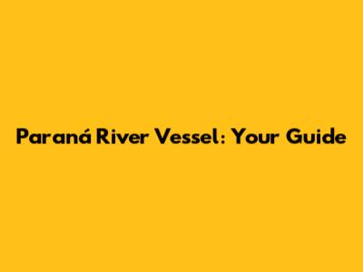 Paraná River Vessel: Your Guide