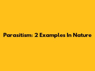 Parasitism: 2 Examples In Nature