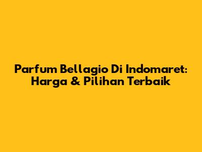 Parfum Bellagio Di Indomaret: Harga & Pilihan Terbaik
