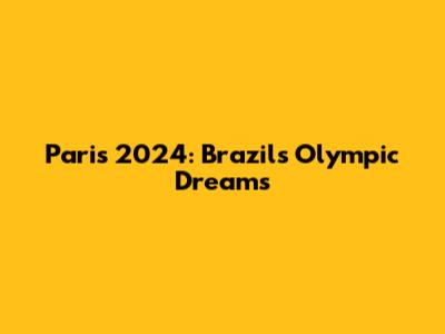 Paris 2024: Brazil's Olympic Dreams