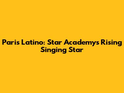Paris Latino: Star Academy's Rising Singing Star