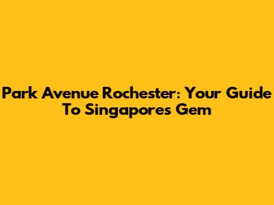 Park Avenue Rochester: Your Guide To Singapore's Gem
