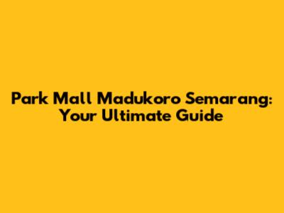 Park Mall Madukoro Semarang: Your Ultimate Guide