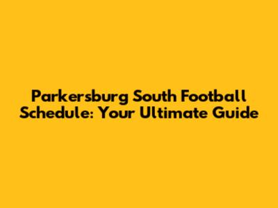 Parkersburg South Football Schedule: Your Ultimate Guide