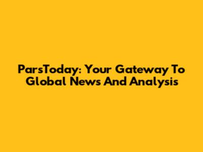 ParsToday: Your Gateway To Global News And Analysis