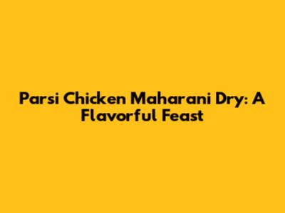 Parsi Chicken Maharani Dry: A Flavorful Feast